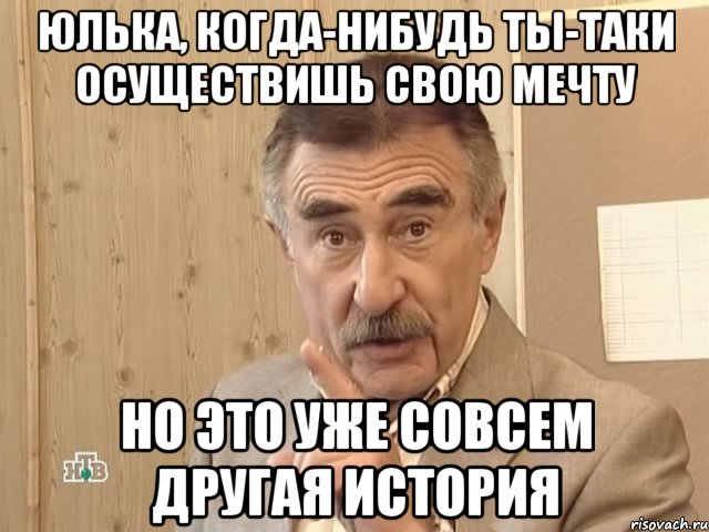 Юлька, когда-нибудь ты-таки осуществишь свою мечту Но это уже совсем другая история, Мем Каневский (Но это уже совсем другая история)