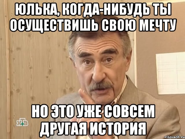 Юлька, когда-нибудь ты осуществишь свою мечту Но это уже совсем другая история, Мем Каневский (Но это уже совсем другая история)