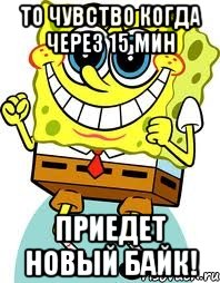 То чувство когда через 15 мин Приедет новый байк!, Мем спанч боб