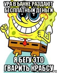 Ура в банке раздают бесплатный деньги Я бегу это гварить крабсу, Мем спанч боб