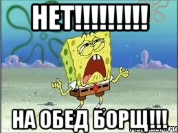 нет!!!!!!!!! на обед борщ!!!