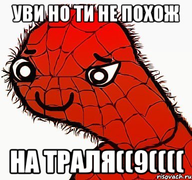 уви но ти не похож на траля((9((((