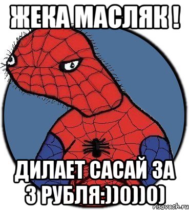 Жека масляк ! Дилает сасай за 3 рубля:))0))0)