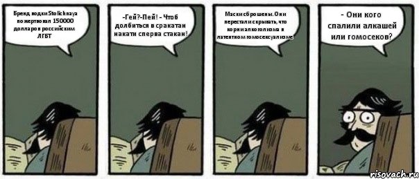 Бренд водки Stolichnaya пожертвовал 150000 долларов российским ЛГБТ -Гей?-Пей! - Чтоб долбиться в сракатан накати сперва стакан! Маски сброшены. Они перестали скрывать, что корни алкоголизма в латентном гомосексуализме - Они кого спалили алкашей или гомосеков?, Комикс Staredad