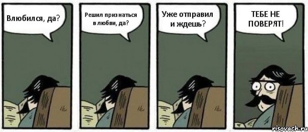 Влюбился, да? Решил признаться в любви, да? Уже отправил и ждешь? ТЕБЕ НЕ ПОВЕРЯТ!, Комикс Staredad