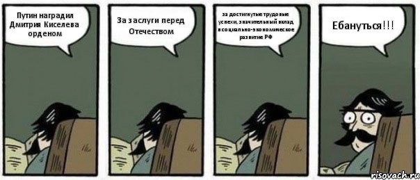 Путин наградил Дмитрия Киселева орденом За заслуги перед Отечеством за достигнутые трудовые успехи, значительный вклад в социально-экономическое развитие РФ Ебануться!!!, Комикс Staredad