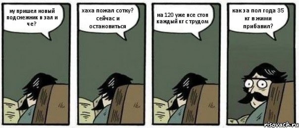 ну пришел новый подснежник в зал и че? хаха пожал сотку? сейчас и остановиться на 120 уже все стоп каждый кг с трудом как за пол года 35 кг в жими прибавил?, Комикс Staredad