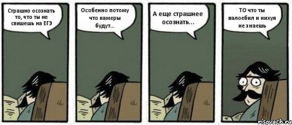 Страшно осознать то, что ты не спишешь на ЕГЭ Особенно потому что камеры будут... А еще страшнее осознать... ТО что ты валоебил и нихуя не знаешь, Комикс Staredad