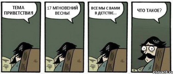 ТЕМА ПРИВЕТСТВИЯ 17 МГНОВЕНИЙ ВЕСНЫ! ВСЕ МЫ С ВАМИ В ДЕТСТВЕ... ЧТО ТАКОЕ?, Комикс Staredad