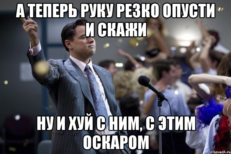 а теперь руку резко опусти и скажи ну и хуй с ним, с этим оскаром, Мем  Волк с Уолтстрит