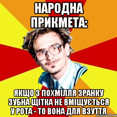 Народна прикмета: якщо з похмілля зранку зубна щітка не вміщується у рота - то вона для взуття, Мем   Студент практикант