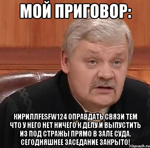 Мой приговор: Кириллfesfw124 оправдать связи тем что у него нет ничего к делу и выпустить из под стражы прямо в зале суда. Сегодняшнее заседание закрыто!, Мем Судья