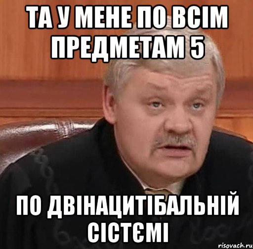 та у мене по всім предметам 5 по двінацитібальній сістємі, Мем Судья