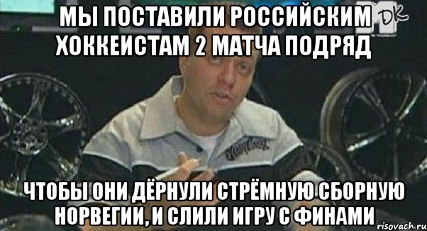 Мы поставили российским хоккеистам 2 матча подряд Чтобы они дёрнули стрёмную сборную Норвегии, и слили игру с финами, Мем Монитор (тачка на прокачку)