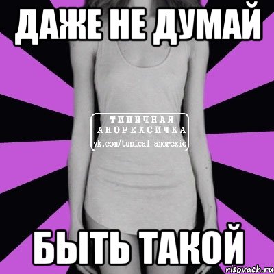 ДАЖЕ НЕ ДУМАЙ БЫТЬ ТАКОЙ, Мем Типичная анорексичка