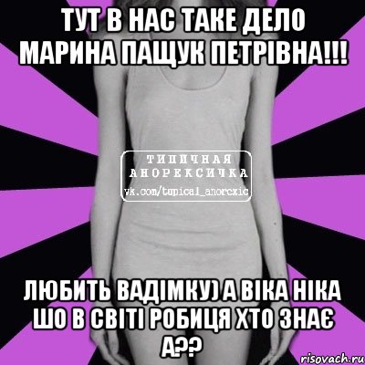 Тут в нас таке дело Марина Пащук Петрівна!!! Любить вадімку) а Віка ніка шо в світі робиця хто знає а??, Мем Типичная анорексичка