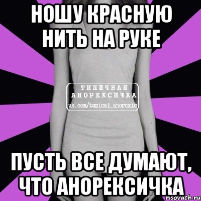 ношу красную нить на руке пусть все думают, что анорексичка, Мем Типичная анорексичка