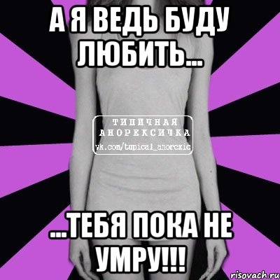 А я ведь буду любить... ...тебя пока не умру!!!, Мем Типичная анорексичка