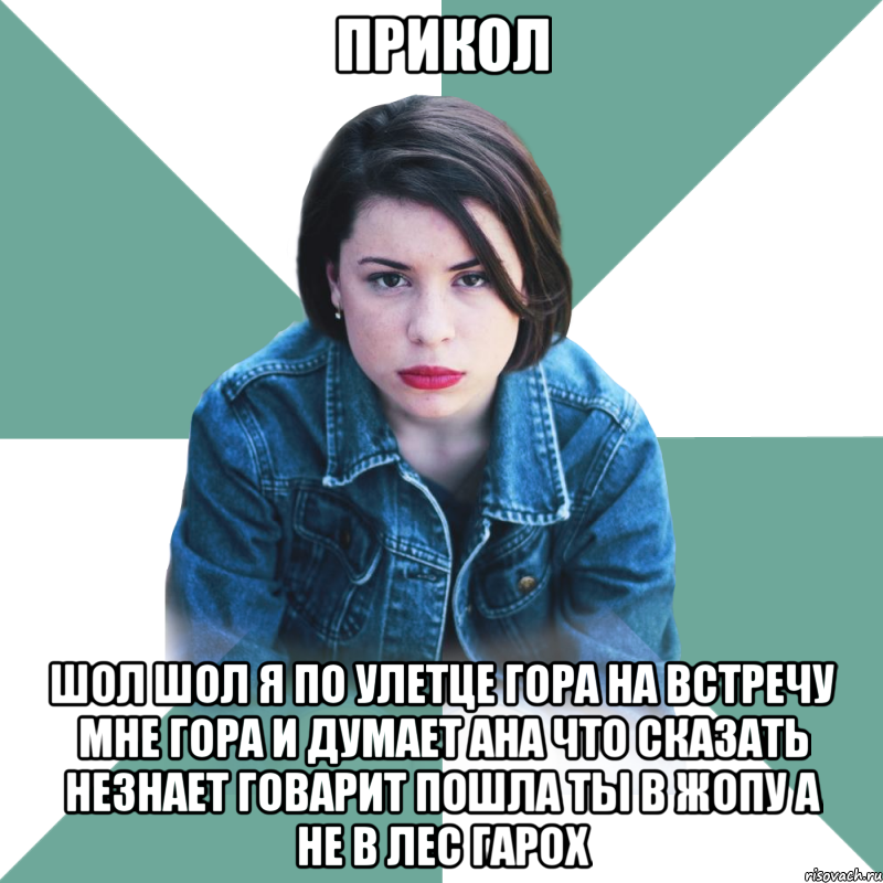 Прикол Шол шол я по улетце гора на встречу МНЕ гора и думает ана что сказать незнает говарит пошла ты в жопу а не в лес гарох