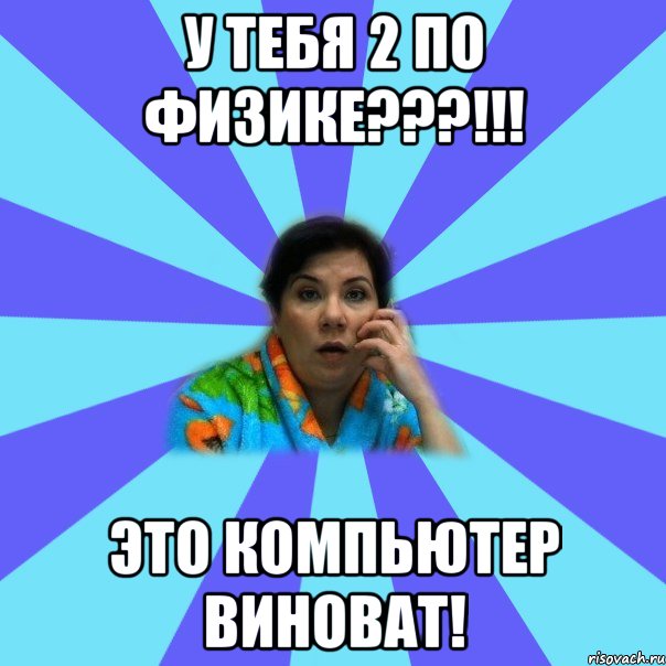 у тебя 2 по физике???!!! это компьютер виноват!