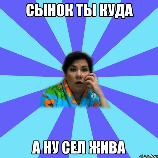 сынок ты куда а ну сел жива