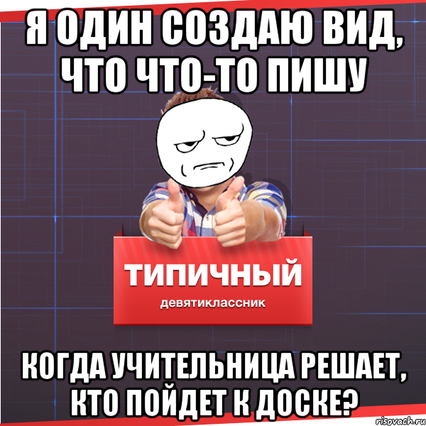 я один создаю вид, что что-то пишу когда учительница решает, кто пойдет к доске?, Мем Типичный десятиклассник