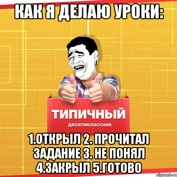 как я делаю уроки: 1.Открыл 2. Прочитал задание 3. не понял 4.закрыл 5.Готово, Мем Типичный десятиклассник