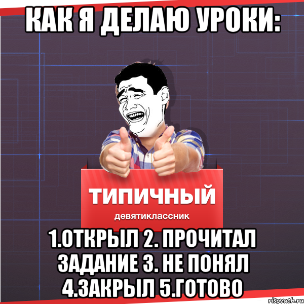 как я делаю уроки: 1.Открыл 2. Прочитал задание 3. не понял 4.закрыл 5.Готово, Мем Типичный десятиклассник