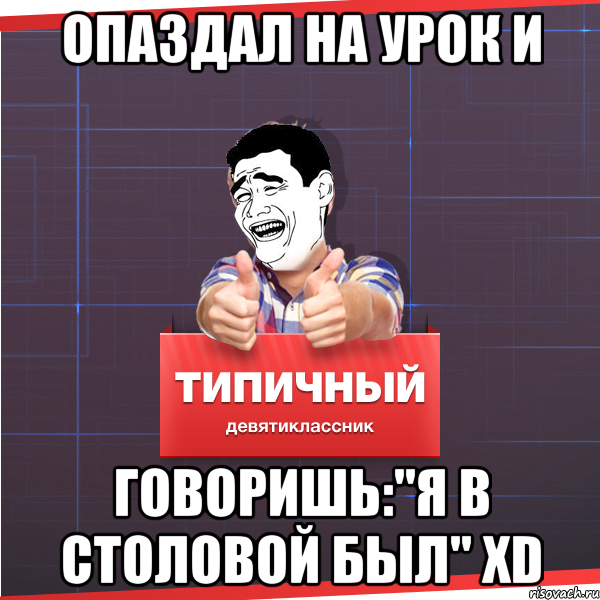 опаздал на урок и говоришь:"я в столовой был" xD, Мем Типичный десятиклассник