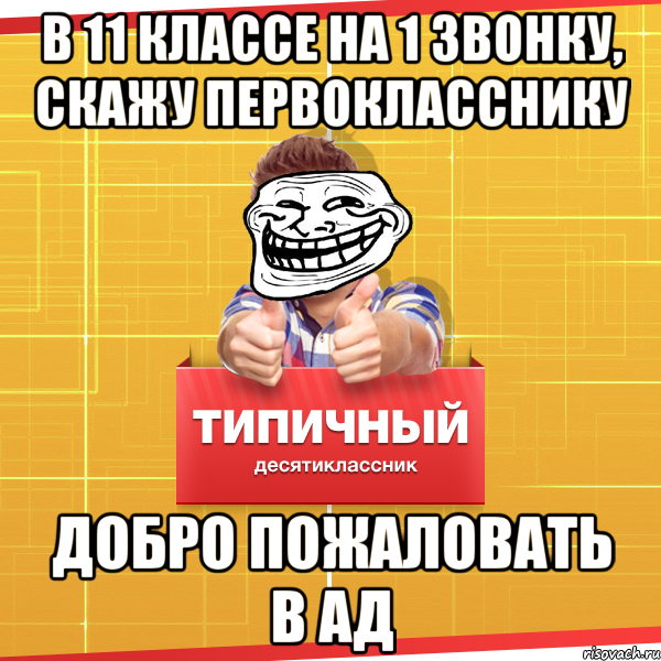 В 11 классе на 1 звонку, скажу первокласснику Добро пожаловать в АД, Мем Типичный десятиклассник