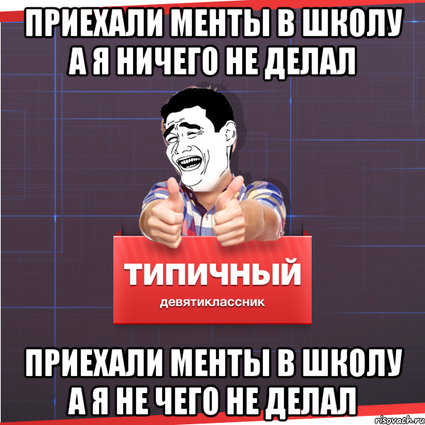 Приехали менты в школу а я ничего не делал Приехали менты в школу а я не чего не делал, Мем Типичный десятиклассник