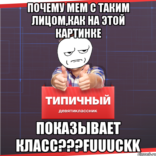 Почему мем с таким лицом,как на этой картинке Показывает класс???FUUUCKK, Мем Типичный десятиклассник