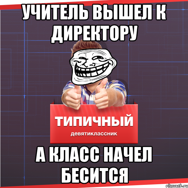 Учитель вышел к директору а класс начел бесится, Мем Типичный десятиклассник