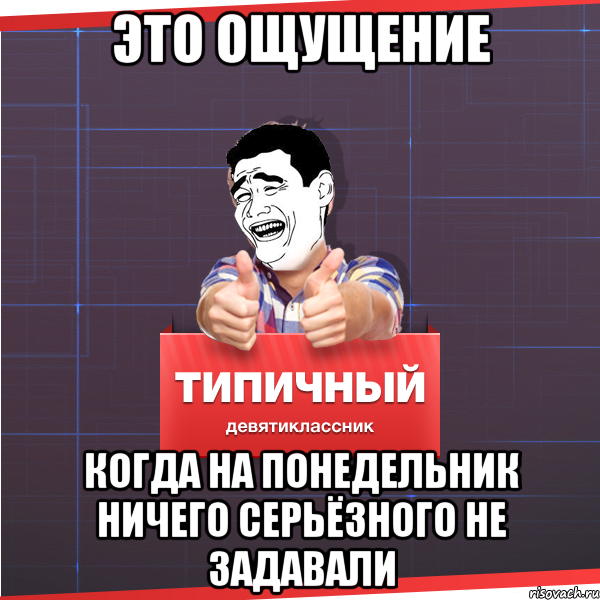 это ощущение когда на понедельник ничего серьёзного не задавали, Мем Типичный десятиклассник