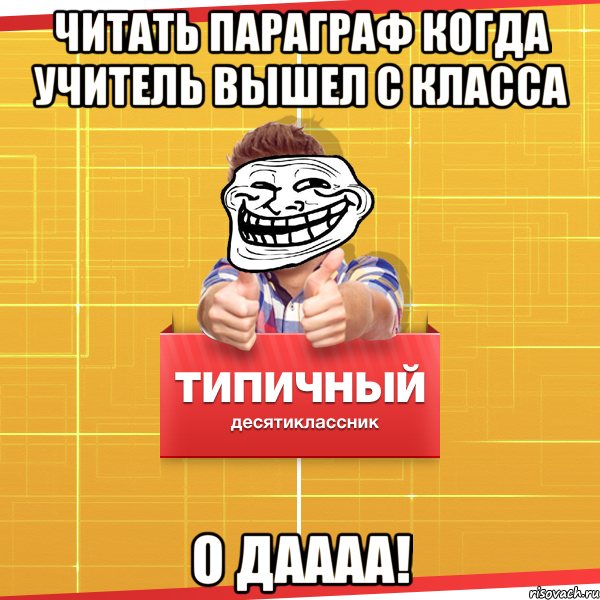 читать параграф когда учитель вышел с класса о даааа!, Мем Типичный десятиклассник