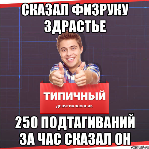 Сказал физруку здрастье 250 подтагиваний за час сказал он