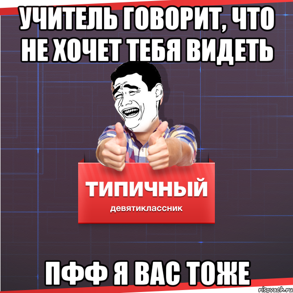 учитель говорит, что не хочет тебя видеть ПФФ я вас тоже, Мем Типичный десятиклассник