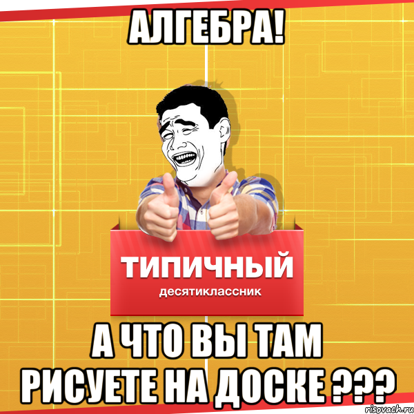 алгебра! а что вы там рисуете на доске ???, Мем Типичный десятиклассник