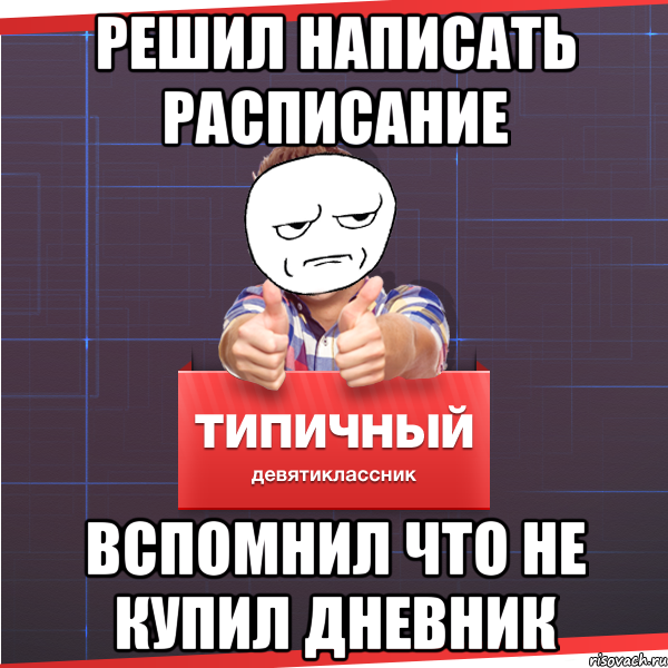 РЕШИЛ НАПИСАТЬ РАСПИСАНИЕ ВСПОМНИЛ ЧТО НЕ КУПИЛ ДНЕВНИК, Мем Типичный десятиклассник