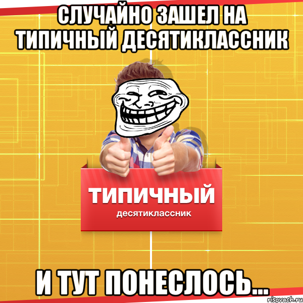 случайно зашел на Типичный десятиклассник и тут понеслось..., Мем Типичный десятиклассник