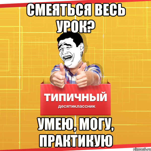 смеяться весь урок? умею, могу, практикую, Мем Типичный десятиклассник