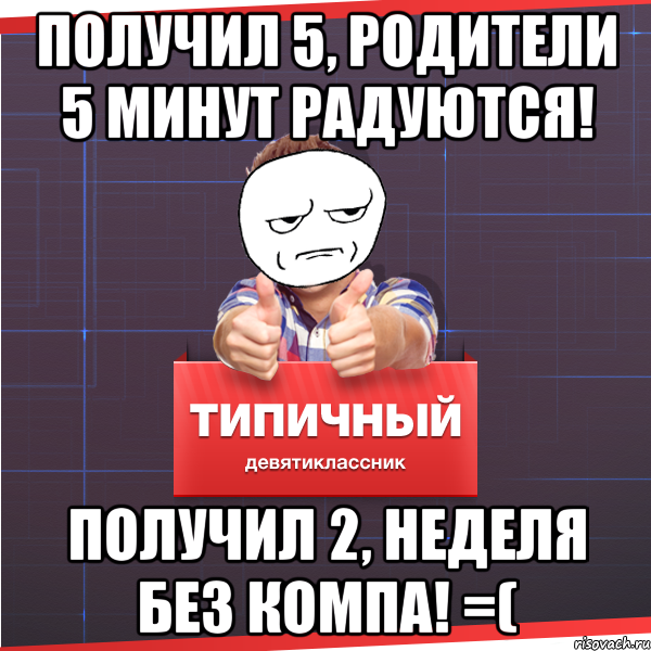 получил 5, родители 5 минут радуются! Получил 2, неделя без компа! =(, Мем Типичный десятиклассник