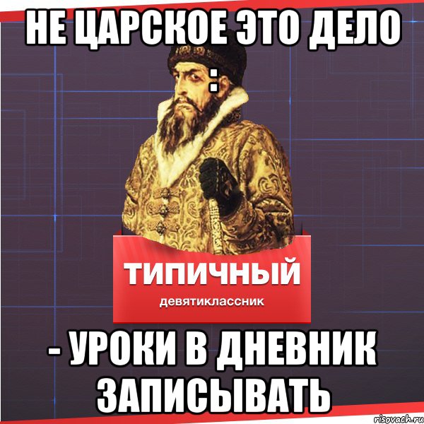 НЕ ЦАРСКОЕ ЭТО ДЕЛО : - УРОКИ В ДНЕВНИК ЗАПИСЫВАТЬ, Мем Типичный девятиклассник