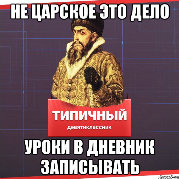 НЕ ЦАРСКОЕ ЭТО ДЕЛО УРОКИ В ДНЕВНИК ЗАПИСЫВАТЬ, Мем Типичный девятиклассник