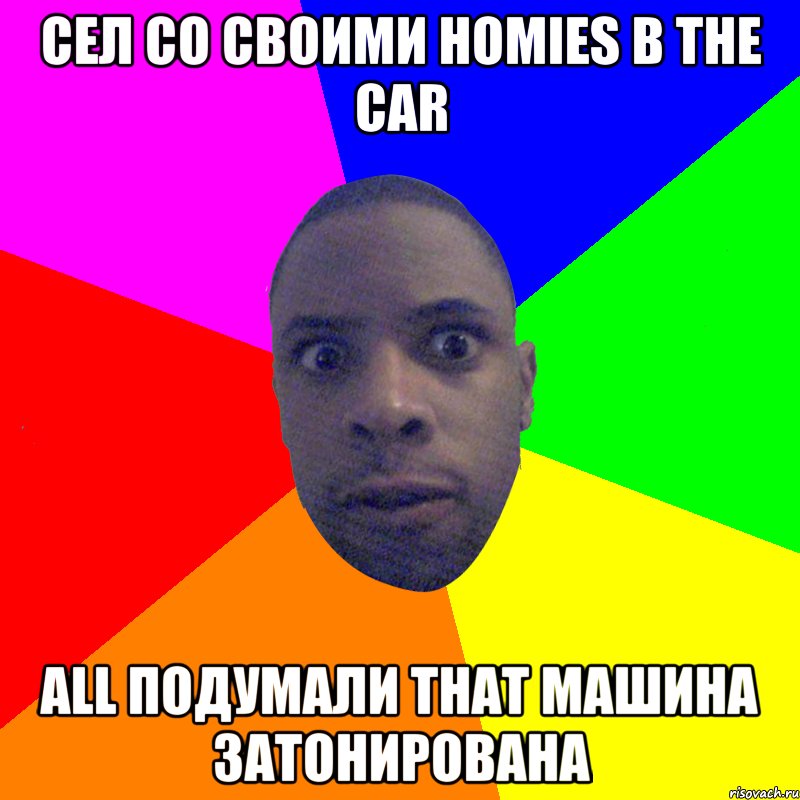 сел со своими homies в the car all подумали that машина затонирована, Мем  Типичный Негр