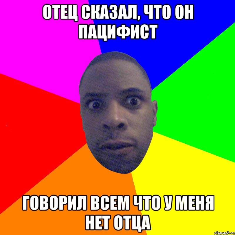 отец сказал, что он пацифист говорил всем что у меня нет отца, Мем  Типичный Негр