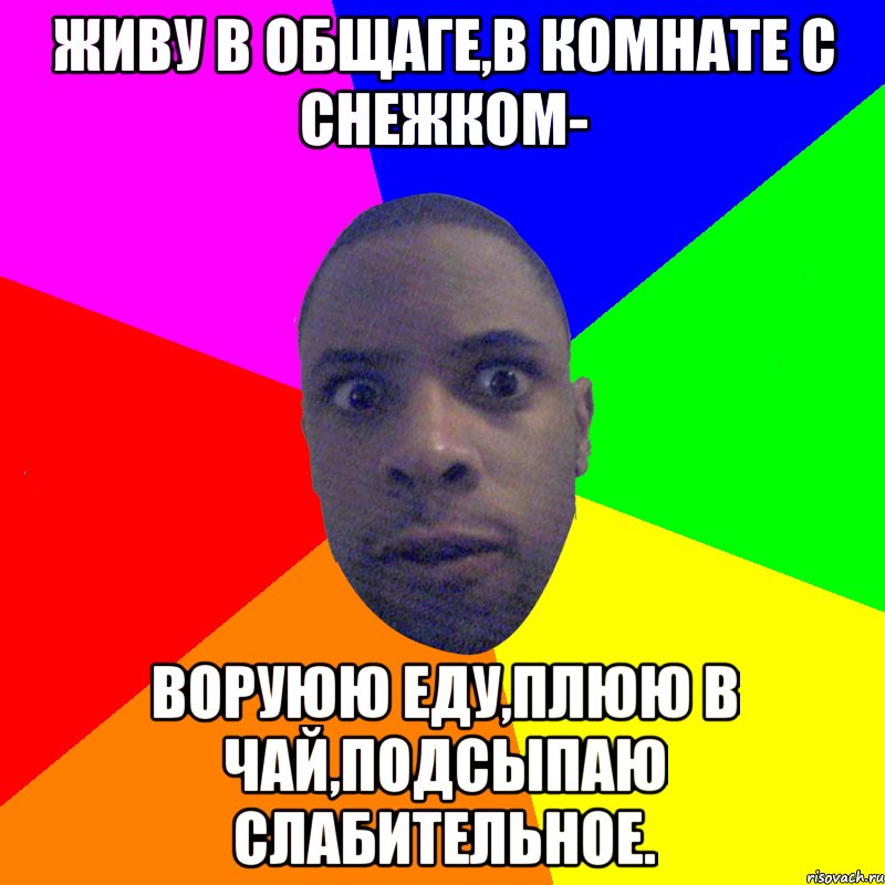 живу в общаге,в комнате с снежком- воруюю еду,плюю в чай,подсыпаю слабительное., Мем  Типичный Негр