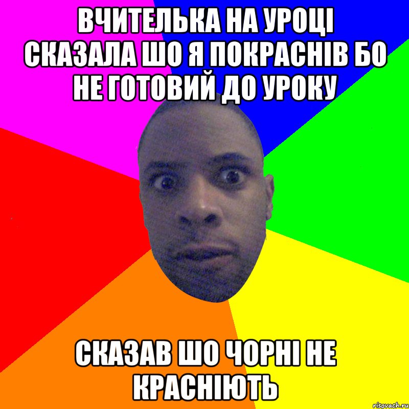 вчителька на уроці сказала шо я покраснів бо не готовий до уроку сказав шо чорні не красніють, Мем  Типичный Негр