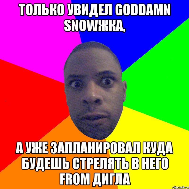 Только увидел goddamn snowжка, а уже запланировал куда будешь стрелять в него from дигла, Мем  Типичный Негр