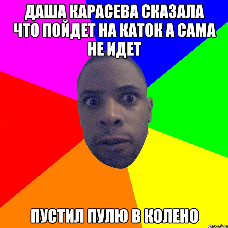 Даша Карасева сказала что пойдет на каток а сама не идет пустил пулю в колено, Мем  Типичный Негр